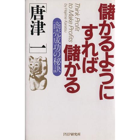 儲かるようにすれば儲かる 商売成功の秘訣／唐津一(著者)