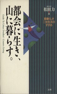  都会に生き、山に暮らす。／松田力(著者)