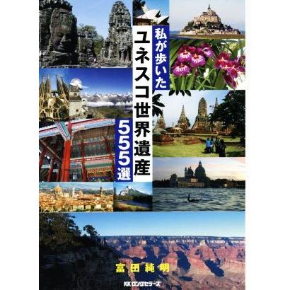 私が歩いたユネスコ　世界遺産５５５選／富田純明(著者)