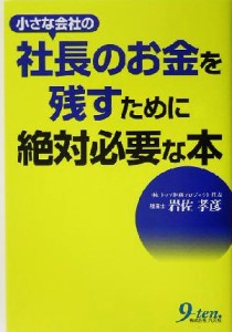  小さな会社の社長のお金を残すために絶対必要な本／岩佐孝彦(著者)