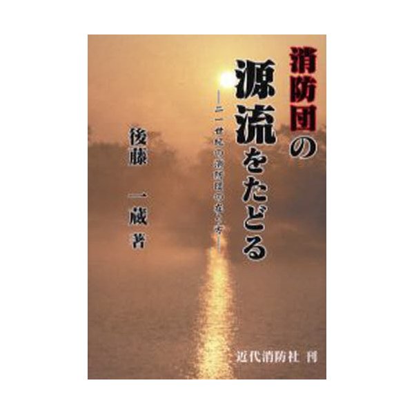 消防団の源流をたどる 二一世紀の消防団の在り方