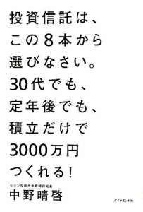  投資信託はこの８本から選びなさい。 ３０代でも、定年後でも、積立だけで３０００万円つくれる！／中野晴啓