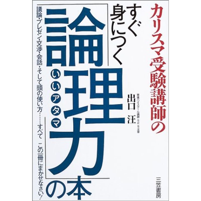 カリスマ受験講師のすぐ身につく「論理力」の本?議論・プレゼン・交渉・会話・そして頭の使い方…すべてこの一冊にまかせなさい