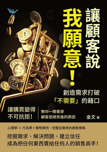 【電子書】讓顧客說我願意！創造需求打破「不需要」的藉口：讓購買變得不可抗拒！教你一眼看穿顧客拒絕背後的原因