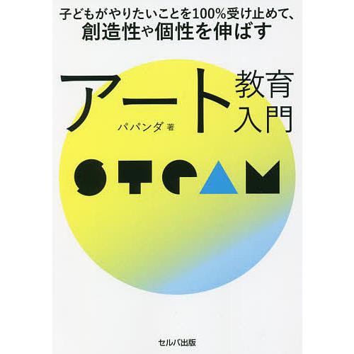 子どもがやりたいことを100%受け止めて,創造性や個性を伸ばすアート教育入門