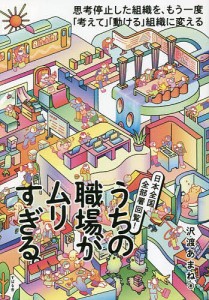 うちの職場がムリすぎる。 日本全国、全部署回覧! 思考停止した組織を、もう一度「考えて」「動ける」組織に変える 沢渡あまね