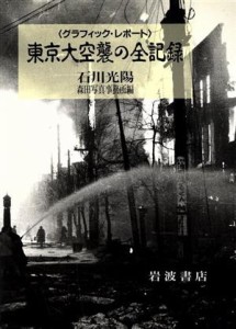  グラフィック・レポート　東京大空襲の全記録／石川光陽，森田写真事務所