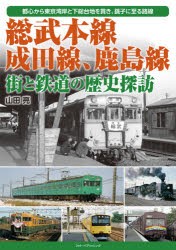 総武本線、成田線、鹿島線街と鉄道の歴史探訪 都心から東京湾岸と下総台地を貫き、銚子に至る路線 [本]