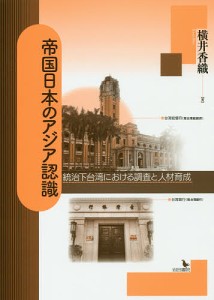 帝国日本のアジア認識 統治下台湾における調査と人材育成 横井香織