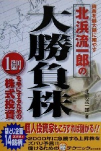  北浜流一郎の大勝負株 資金を最大限に殖やす／北浜流一郎(著者)