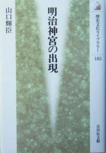  明治神宮の出現 歴史文化ライブラリー１８５／山口輝臣(著者)