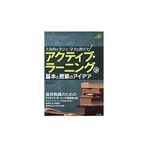 主体的な学びで,学力を伸ばす アクティブ・ラーニングの基本と授業のアイデア