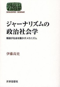 ジャーナリズムの政治社会学 報道が社会を動かすメカニズム 伊藤高史