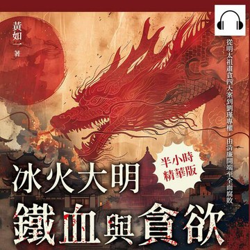 【有聲書】冰火大明──鐵血與貪欲：從明太祖肅貪四大案到劉瑾專權，由清廉開端至全面腐敗