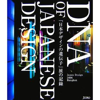 「日本デザインの遺伝子」展の記録 ＤＮＡ　ｏｆ　Ｊａｐａｎｅｓｅ　Ｄｅｓｉｇｎ／日本貿易振興機構（ジェトロ）展示事業部