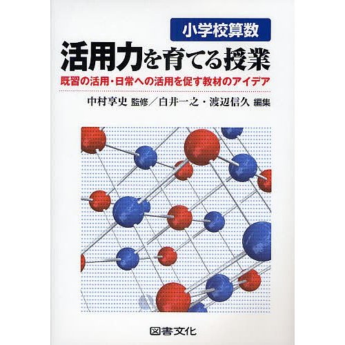 小学校算数活用力を育てる授業 既習の活用・日常への活用を促す教材のアイデア 白井一之 渡辺信久