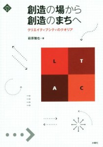  創造の場から創造のまちへ　クリエイティブシティのクオリア 文化とまちづくり叢書／萩原雅也(著者)