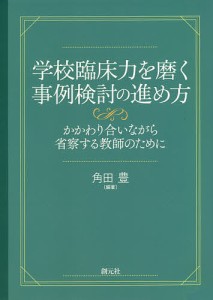 学校臨床力を磨く事例検討の進め方 かかわり合いながら省察する教師のために 角田豊