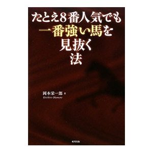 たとえ８番人気でも一番強い馬を見抜く法／岡本栄一郎