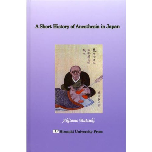 Ａ　Ｓｈｏｒｔ　Ｈｉｓｔｏｒｙ　ｏｆ　Ａｎｅｓｔｈｅｓｉａ　ｉｎ　Ｊａｐａｎ   松木明知／著