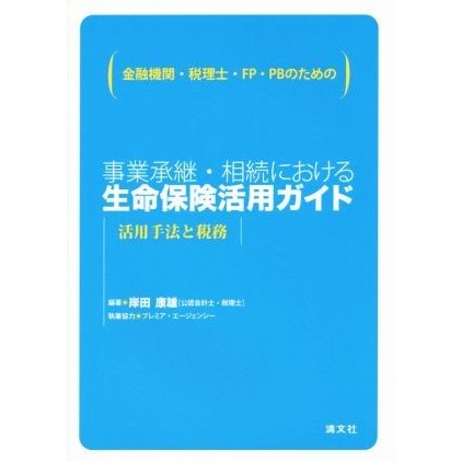 事業承継・相続における生命保険活用ガイド　活用手法と税務 金融機関・税理士・ＦＰ・ＰＢのための／岸田康雄