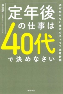  定年後の仕事は４０代で決めなさい 逃げ切れない世代のキャリア改造計画／原正紀(著者)