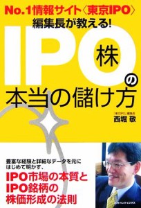  Ｎｏ．１情報サイト“東京ＩＰＯ”編集長が教える！ＩＰＯ株の本当の儲け方／西堀敬