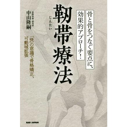 骨と骨をつなぐ要点に、効果的アプローチ！靭帯療法 「快」の意識で骨格矯正、可動域拡張／中山隆嗣(著者)