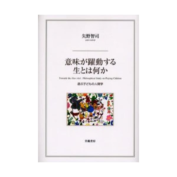 意味が躍動する生とは何か 遊ぶ子どもの人間学