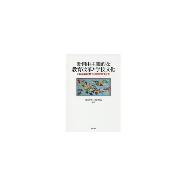 新自由主義的な教育改革と学校文化 大阪の改革に関する批判的教育研究