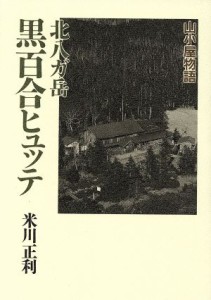  北八ケ岳黒百合ヒュッテ　山小屋物語／米川正利(著者)