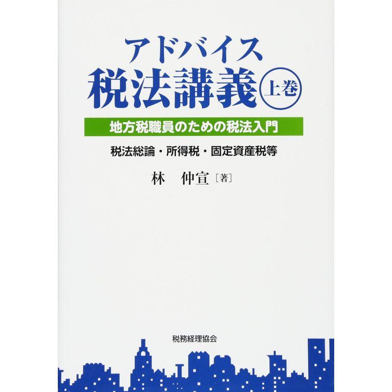 アドバイス税法講義 上巻: 地方税職員のための税法入門 税法総論・所得税・固定資産税等