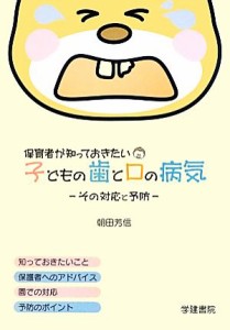  保育者が知っておきたい子どもの歯と口の病気 その対応と予防／朝田芳信(著者)