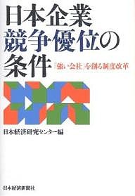 日本企業競争優位の条件　「強い会社」を創る制度改革 日本経済研究センター