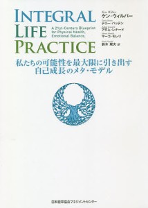 INTEGRAL LIFE PRACTICE 私たちの可能性を最大限に引き出す自己成長のメタ・モデル ケン・ウィルバー