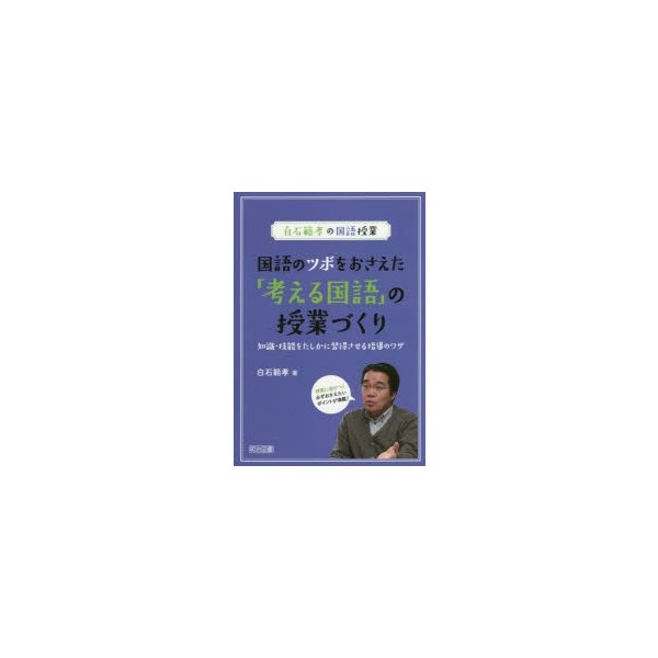 国語のツボをおさえた 考える国語 の授業づくり 知識・技能をたしかに習得させる指導のワザ 授業に差がつく必ずおさえたいポイントが満載