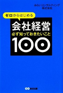  ゼロからはじめる会社経営　必ず知っておきたいこと１００／みらいコンサルティング