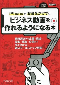 iPhoneでお金をかけずにビジネス動画を作れるようになる本 機材選びから企画・構成・撮影・編集・公開まで 見て分かる!超スモー