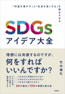  竹内謙礼   SDGsアイデア大全 「利益を増やす」と「社会を良くする」を両立させる