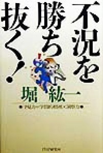  不況を勝ち抜く！ 予見力＝学問的根拠×洞察力／堀紘一(著者)