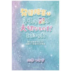 発達障害はきみを彩る大切なものだと知った 娘の自閉症を知った母親の7年間の心の軌跡