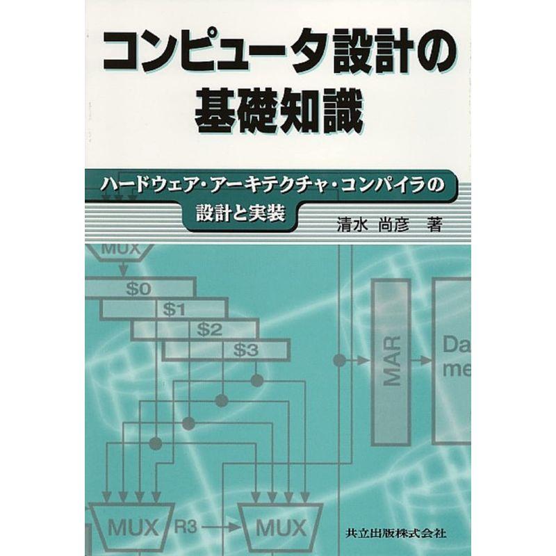 コンピュータ設計の基礎知識: ハードウェア・アーキテクチャ・コンパイラの設計と実装