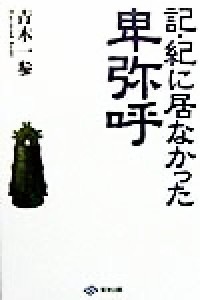  記・紀に居なかった卑弥呼／青木一参(著者)