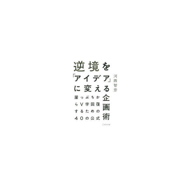 逆境を アイデア に変える企画術 ~崖っぷちからV字回復するための40の公式~