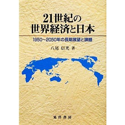 ２１世紀の世界経済と日本 １９５０〜２０５０年の長期展望と課題／八尾信光