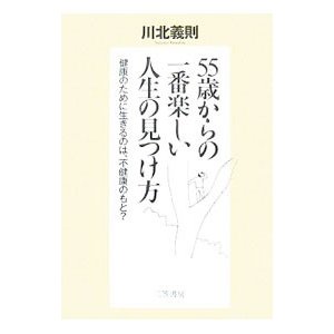 「５５歳」からの一番楽しい人生の見つけ方／川北義則