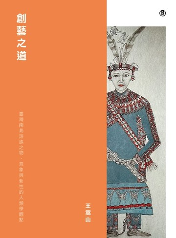 【電子書】創藝之道: 臺灣南島語族之物、意象與新性的人類學觀點