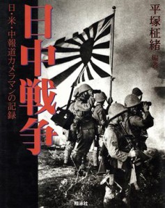  日中戦争 日・米・中報道カメラマンの記録／平塚柾緒(著者)