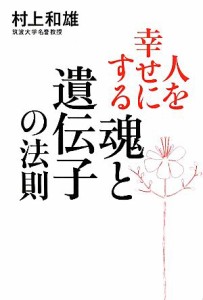  人を幸せにする「魂と遺伝子」の法則／村上和雄