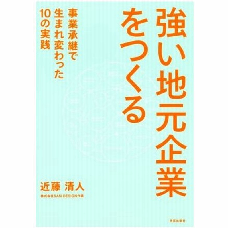 強い地元企業をつくる 事業承継で生まれ変わった１０の実践 近藤清人 著者 通販 Lineポイント最大0 5 Get Lineショッピング